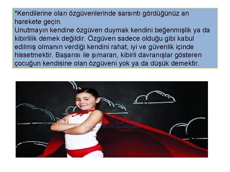 *Kendilerine olan özgüvenlerinde sarsıntı gördüğünüz an harekete geçin. Unutmayın kendine özgüven duymak kendini beğenmişlik