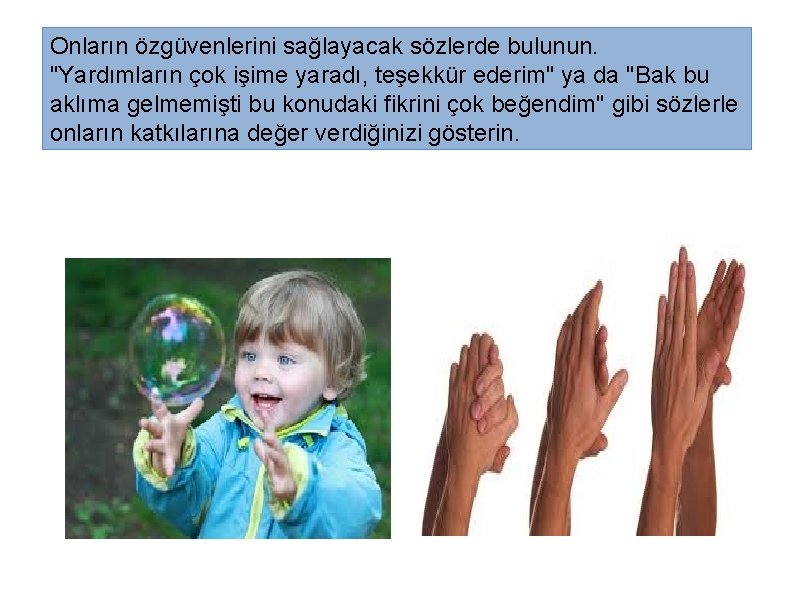 Onların özgüvenlerini sağlayacak sözlerde bulunun. "Yardımların çok işime yaradı, teşekkür ederim" ya da "Bak