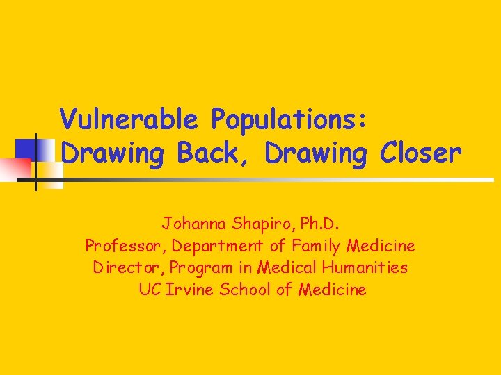 Vulnerable Populations: Drawing Back, Drawing Closer Johanna Shapiro, Ph. D. Professor, Department of Family