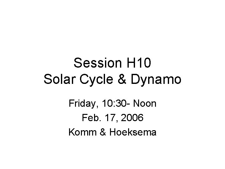 Session H 10 Solar Cycle & Dynamo Friday, 10: 30 - Noon Feb. 17,