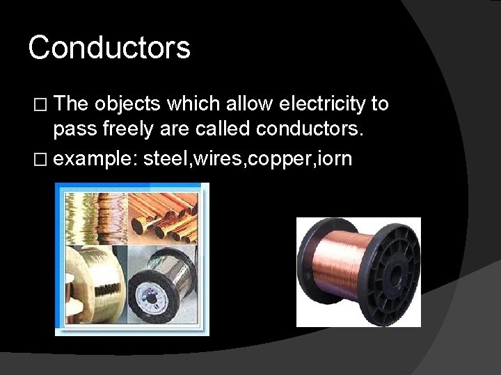 Conductors � The objects which allow electricity to pass freely are called conductors. �