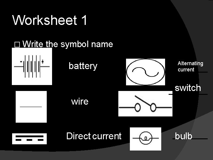 Worksheet 1 � Write the symbol name battery Alternating current switch wire Direct current