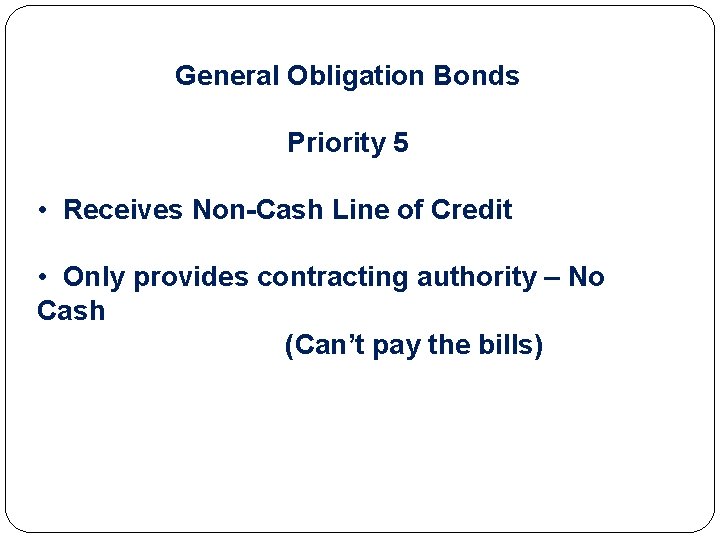 General Obligation Bonds Priority 5 • Receives Non-Cash Line of Credit • Only provides