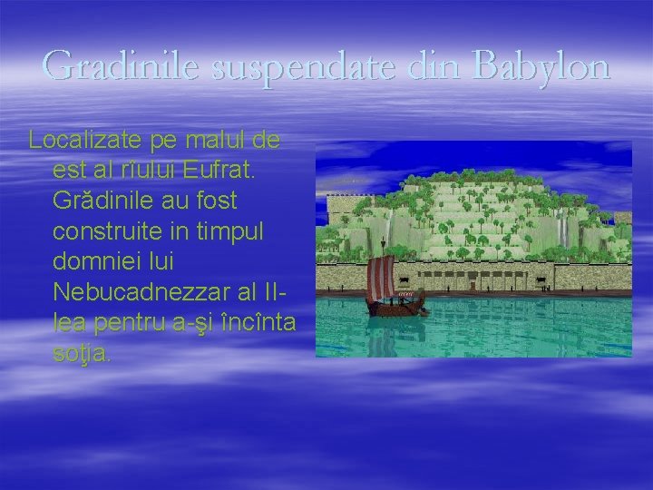 Gradinile suspendate din Babylon Localizate pe malul de est al rîului Eufrat. Grădinile au