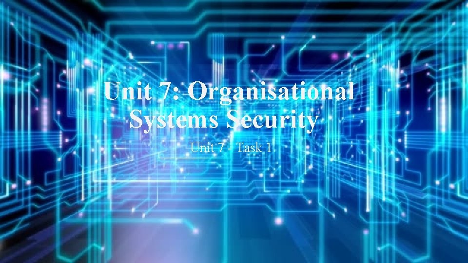 Unit 7: Organisational Systems Security Unit 7 - Task 1 