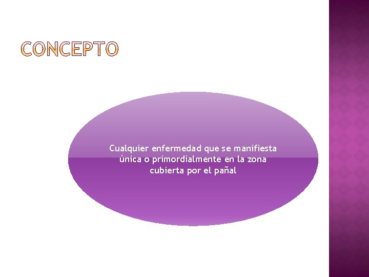 Cualquier enfermedad que se manifiesta única o primordialmente en la zona cubierta por el