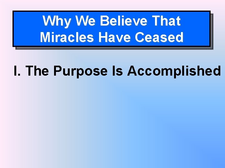 Why We Believe That Miracles Have Ceased I. The Purpose Is Accomplished 