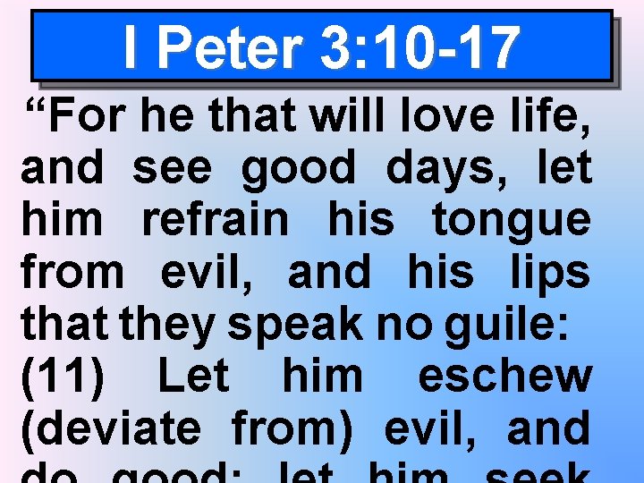 I Peter 3: 10 -17 “For he that will love life, and see good