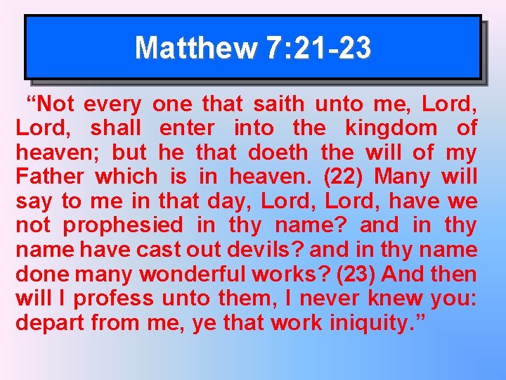 Matthew 7: 21 -23 “Not every one that saith unto me, Lord, shall enter