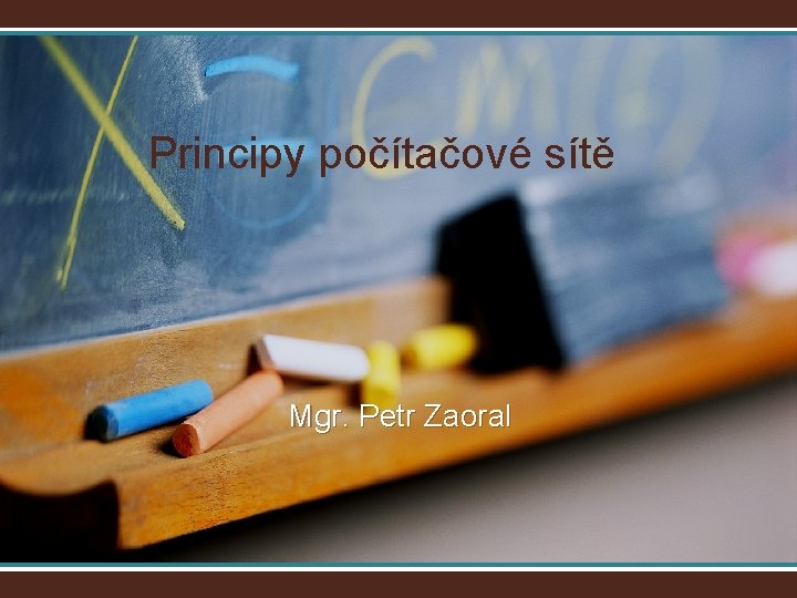 Principy počítačové sítě Mgr. Petr Zaoral Principy počítačové sítě Mgr. Petr Zaoral