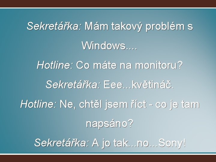 Sekretářka: Mám takový problém s Windows. . Hotline: Co máte na monitoru? Sekretářka: Eee.