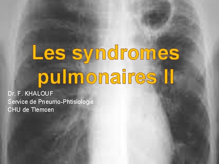 Les syndromes pulmonaires II Dr. F. KHALOUF Service de Pneumo-Phtisiologie CHU de Tlemcen 