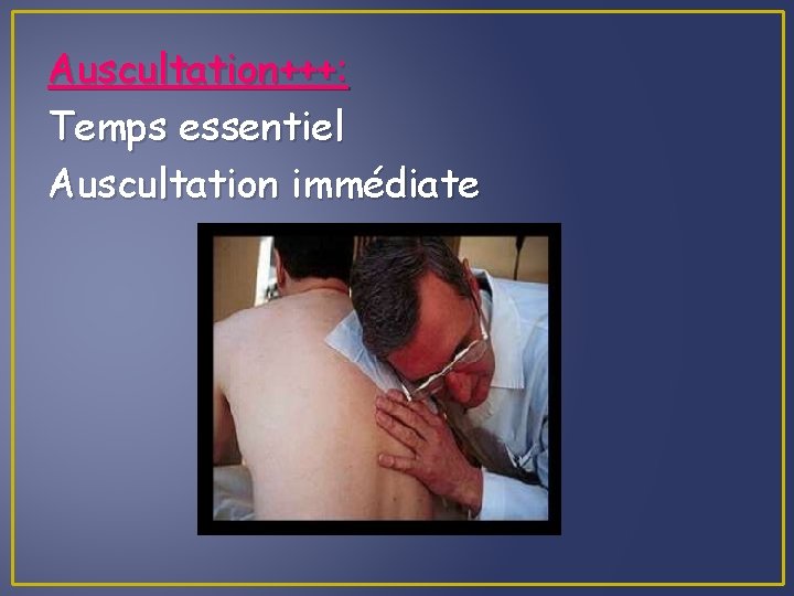 Auscultation+++: Temps essentiel Auscultation immédiate 