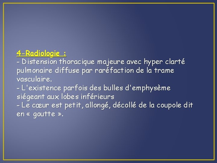 4 -Radiologie : - Distension thoracique majeure avec hyper clarté pulmonaire diffuse par raréfaction