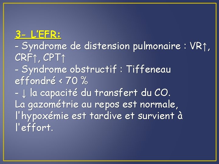 3 - L’EFR: - Syndrome de distension pulmonaire : VR↑, CRF↑, CPT↑ - Syndrome