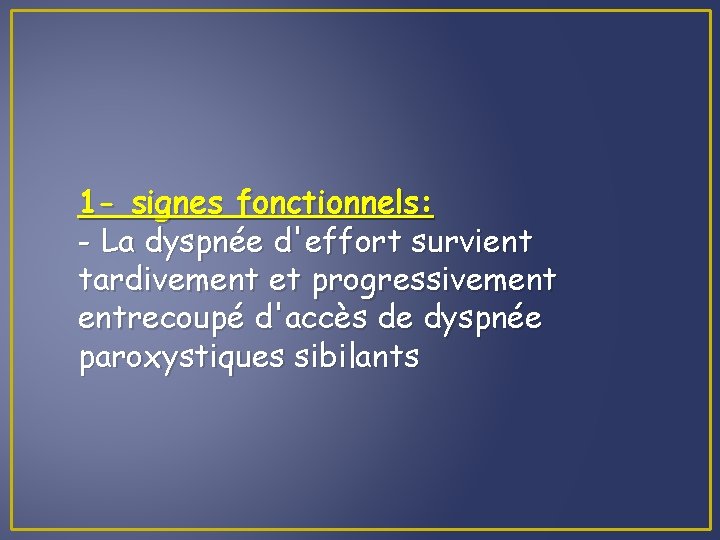 1 - signes fonctionnels: - La dyspnée d'effort survient tardivement et progressivement entrecoupé d'accès