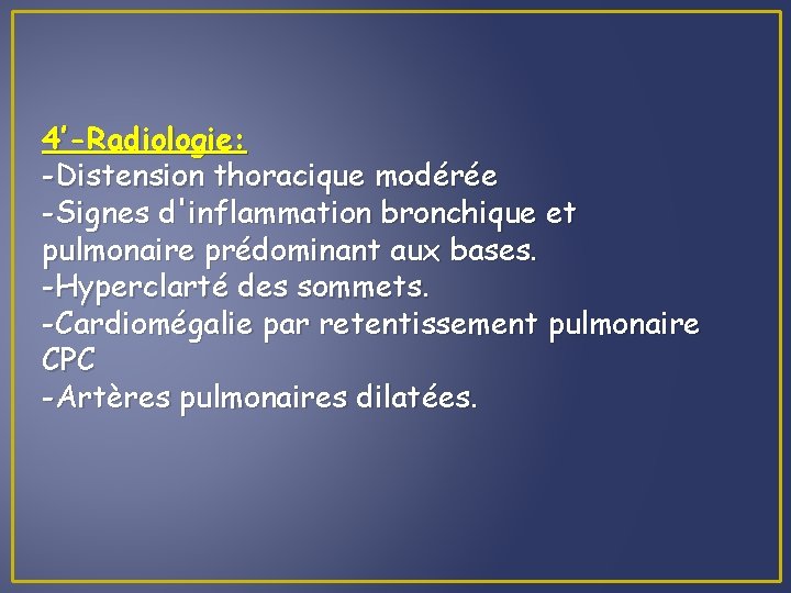 4’-Radiologie: -Distension thoracique modérée -Signes d'inflammation bronchique et pulmonaire prédominant aux bases. -Hyperclarté des