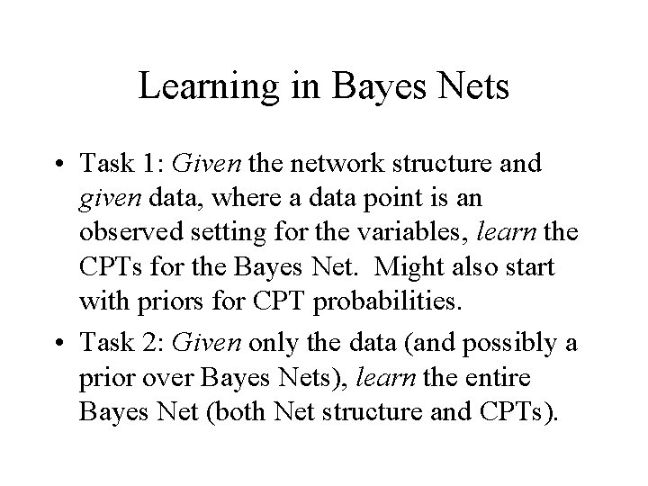 Learning in Bayes Nets • Task 1: Given the network structure and given data,