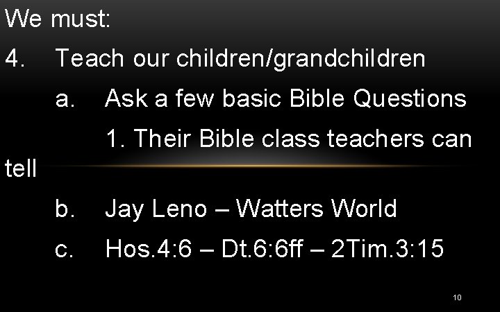 We must: 4. Teach our children/grandchildren a. Ask a few basic Bible Questions 1.