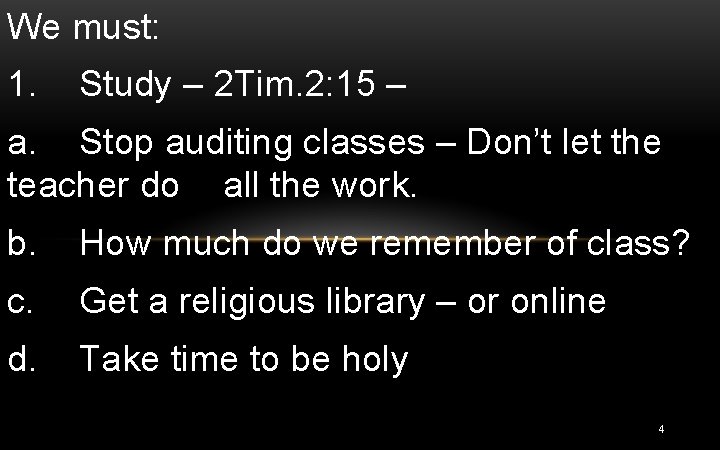 We must: 1. Study – 2 Tim. 2: 15 – a. Stop auditing classes We must: 1. Study – 2 Tim. 2: 15 – a. Stop auditing classes