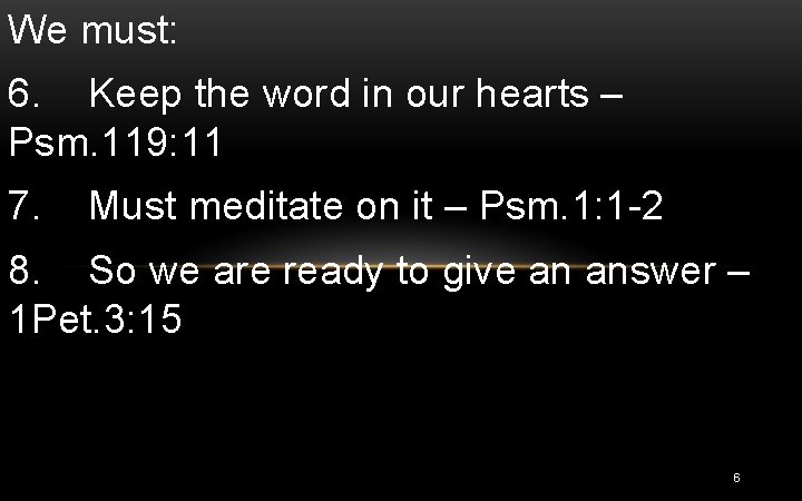 We must: 6. Keep the word in our hearts – Psm. 119: 11 7.