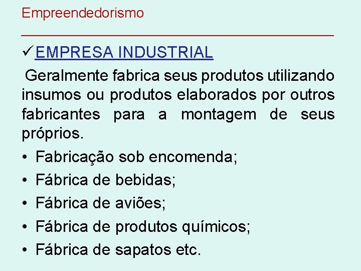 Empreendedorismo ____________________ ü EMPRESA INDUSTRIAL Geralmente fabrica seus produtos utilizando insumos ou produtos elaborados