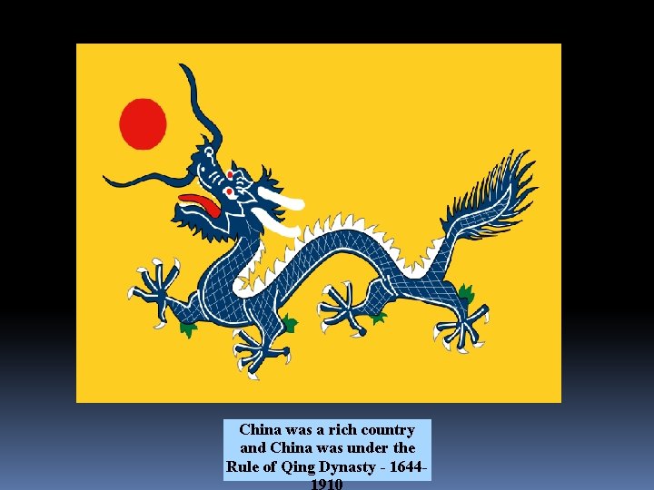 Qing (Manchu) Dynasty 1644 -1910 China was a rich country and China was under