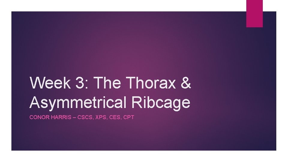Week 3: The Thorax & Asymmetrical Ribcage CONOR HARRIS – CSCS, XPS, CES, CPT