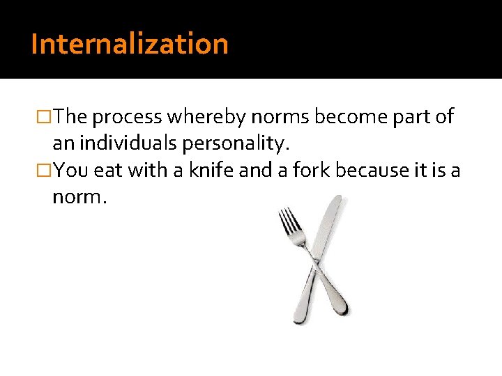 Internalization �The process whereby norms become part of an individuals personality. �You eat with
