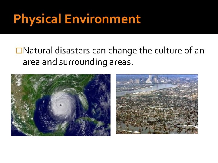 Physical Environment �Natural disasters can change the culture of an area and surrounding areas.