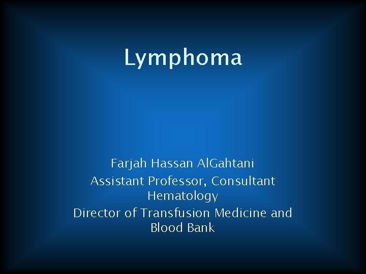 Lymphoma Farjah Hassan Al. Gahtani Assistant Professor, Consultant Hematology Director of Transfusion Medicine and