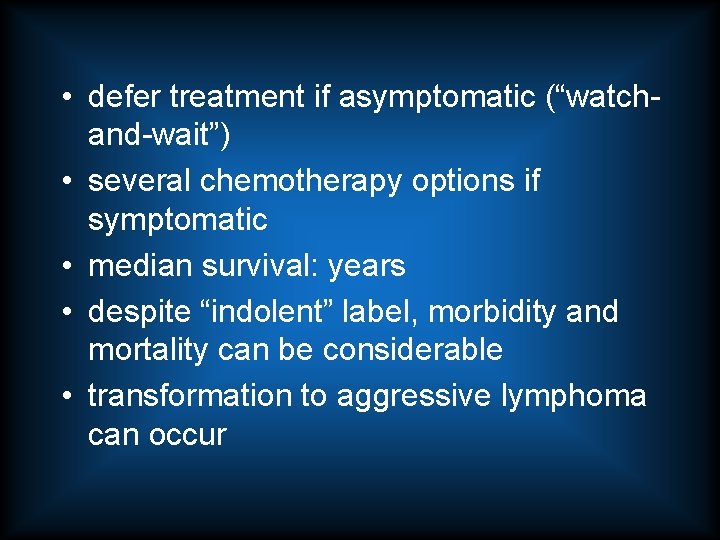  • defer treatment if asymptomatic (“watchand-wait”) • several chemotherapy options if symptomatic •