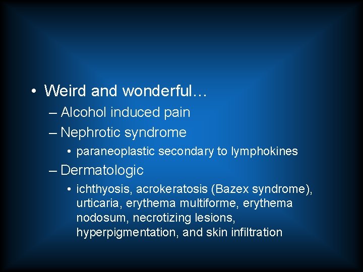  • Weird and wonderful… – Alcohol induced pain – Nephrotic syndrome • paraneoplastic