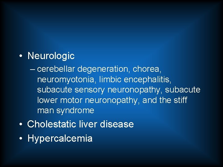  • Neurologic – cerebellar degeneration, chorea, neuromyotonia, limbic encephalitis, subacute sensory neuronopathy, subacute