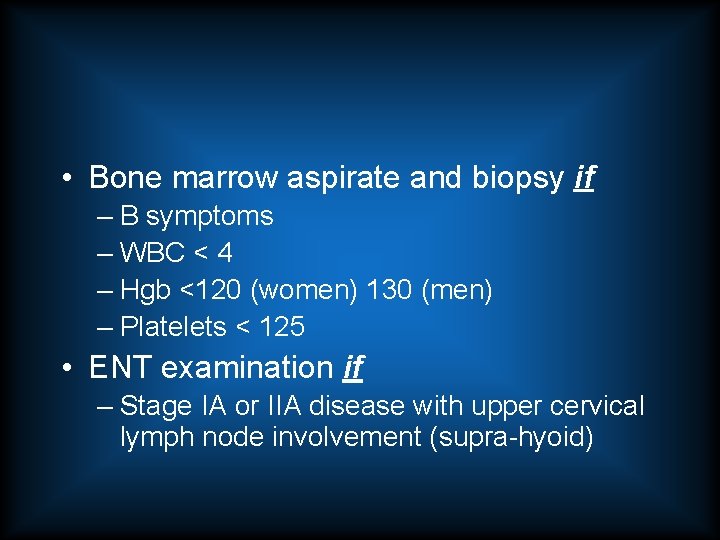  • Bone marrow aspirate and biopsy if – B symptoms – WBC <