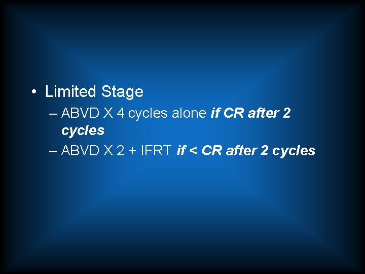  • Limited Stage – ABVD X 4 cycles alone if CR after 2
