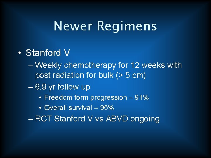 Newer Regimens • Stanford V – Weekly chemotherapy for 12 weeks with post radiation