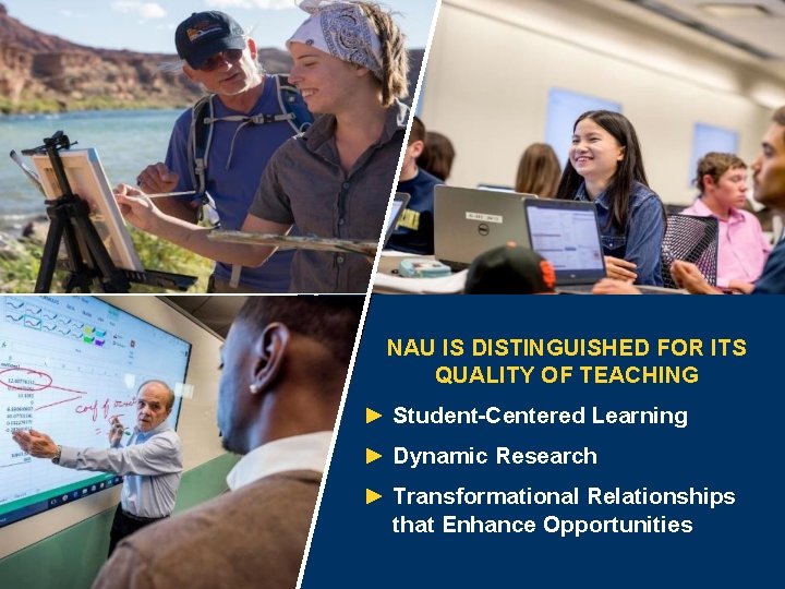 NAU IS DISTINGUISHED FOR ITS QUALITY OF TEACHING ► Student-Centered Learning ► Dynamic Research
