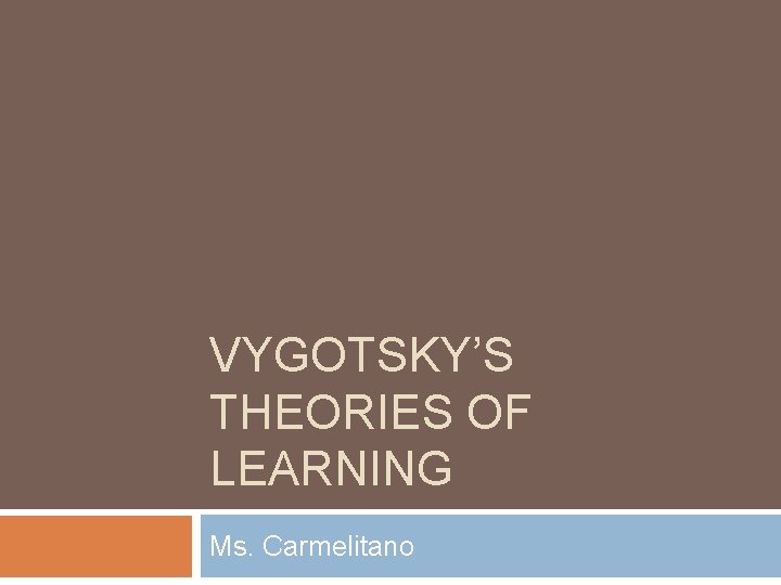 VYGOTSKY’S THEORIES OF LEARNING Ms. Carmelitano 