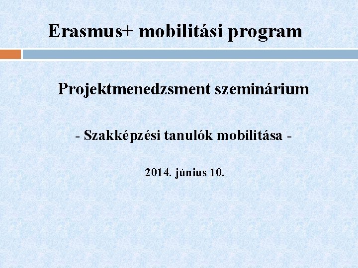 Erasmus+ mobilitási program Projektmenedzsment szeminárium - Szakképzési tanulók mobilitása 2014. június 10. 