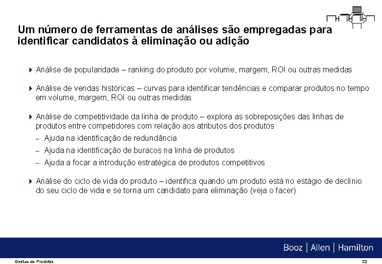 Um número de ferramentas de análises são empregadas para identificar candidatos à eliminação ou