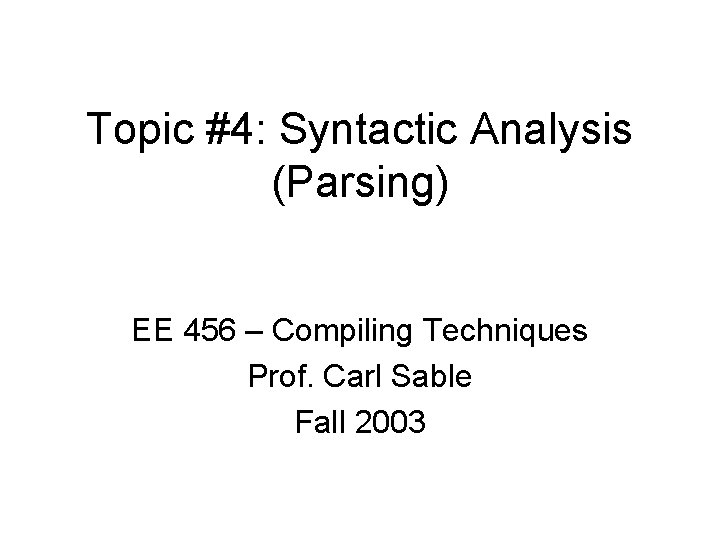 Topic #4: Syntactic Analysis (Parsing) EE 456 – Compiling Techniques Prof. Carl Sable Fall