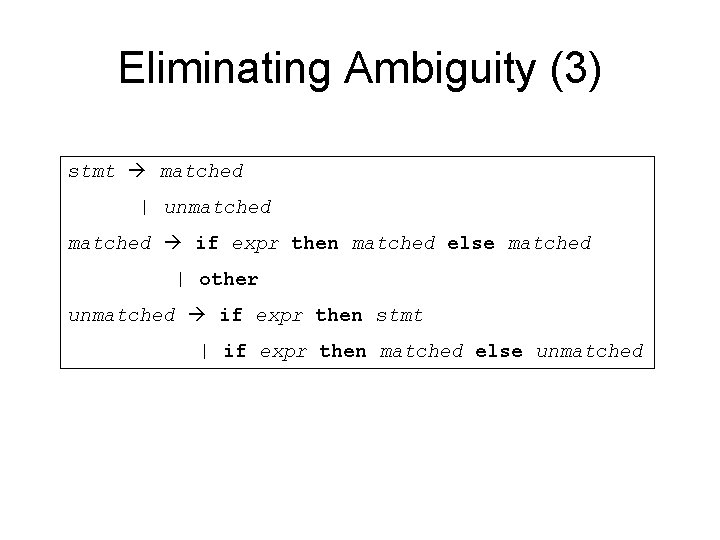 Eliminating Ambiguity (3) stmt matched | unmatched if expr then matched else matched |