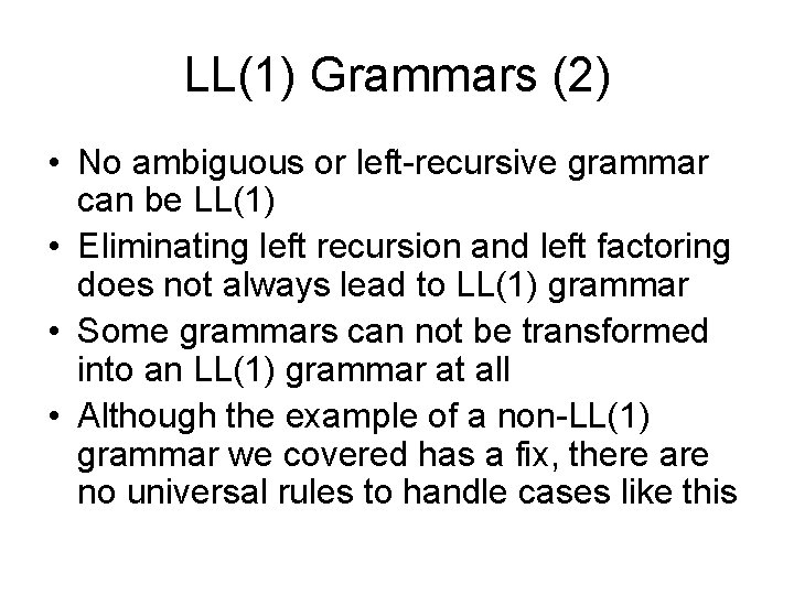 LL(1) Grammars (2) • No ambiguous or left-recursive grammar can be LL(1) • Eliminating