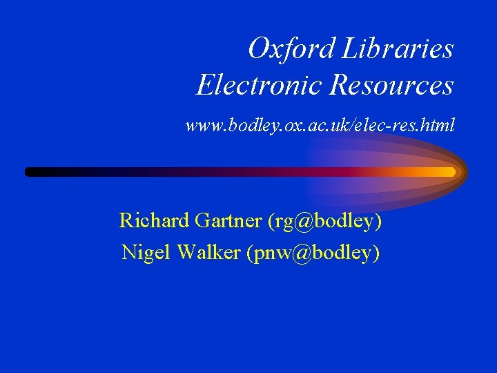 Oxford Libraries Electronic Resources www. bodley. ox. ac. uk/elec-res. html Richard Gartner (rg@bodley) Nigel