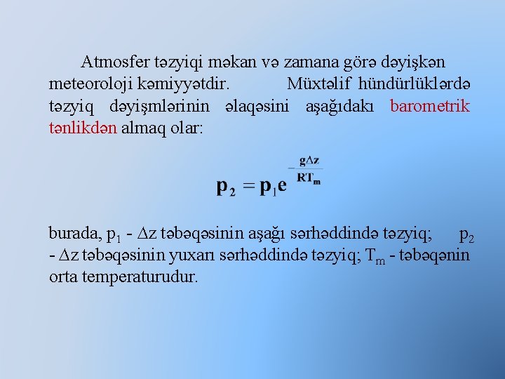 Atmosfer təzyiqi məkan və zamana görə dəyişkən meteoroloji kəmiyyətdir. Müxtəlif hündürlüklərdə təzyiq dəyişmlərinin əlaqəsini