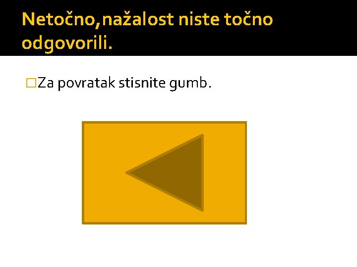 Netočno, nažalost niste točno odgovorili. �Za povratak stisnite gumb. 