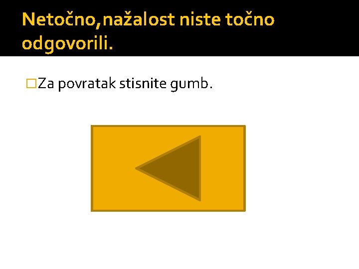 Netočno, nažalost niste točno odgovorili. �Za povratak stisnite gumb. 