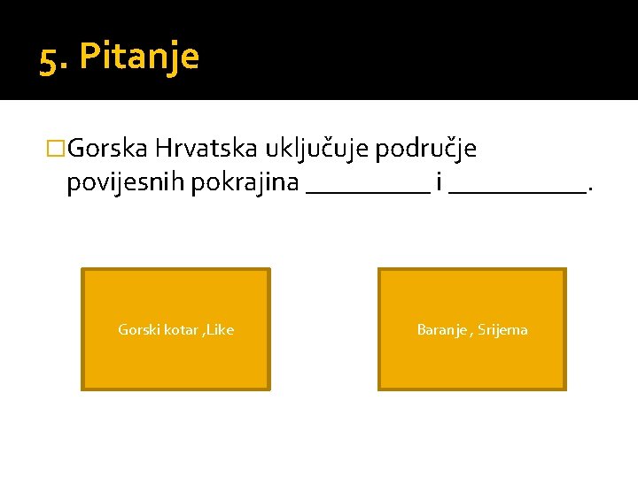 5. Pitanje �Gorska Hrvatska uključuje područje povijesnih pokrajina _____ i _____. Gorski kotar ,