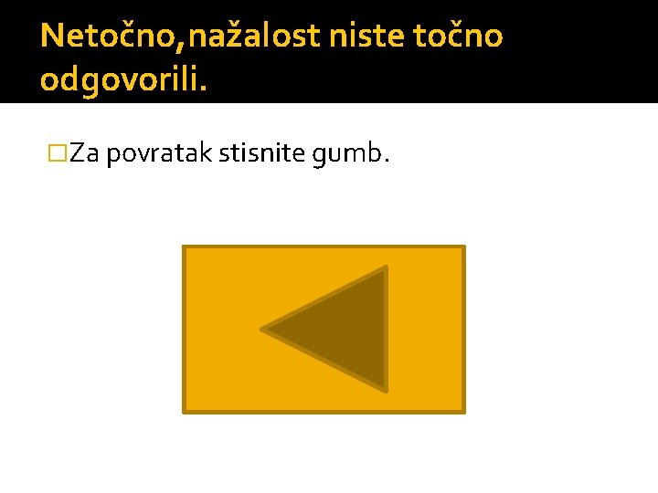 Netočno, nažalost niste točno odgovorili. �Za povratak stisnite gumb. 